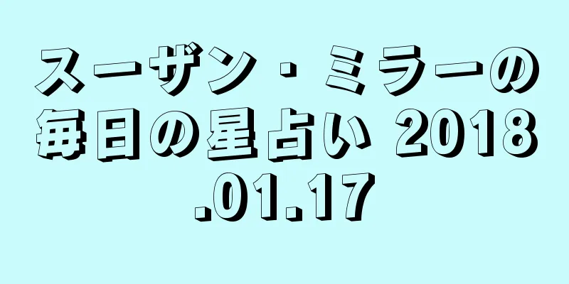 スーザン・ミラーの毎日の星占い 2018.01.17