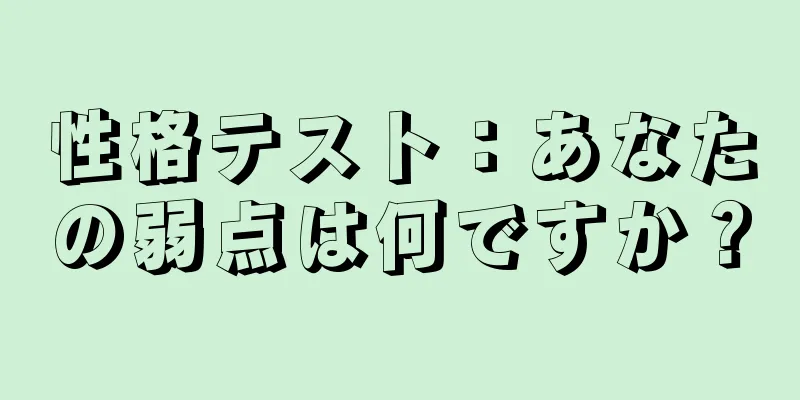 性格テスト：あなたの弱点は何ですか？