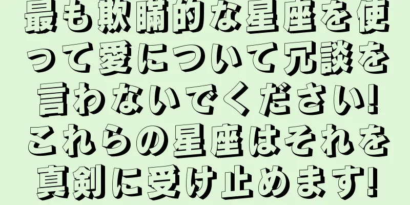 最も欺瞞的な星座を使って愛について冗談を言わないでください!これらの星座はそれを真剣に受け止めます!