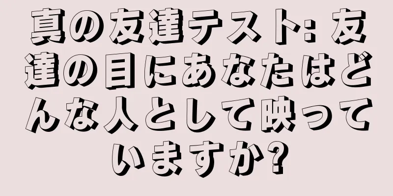 真の友達テスト: 友達の目にあなたはどんな人として映っていますか?