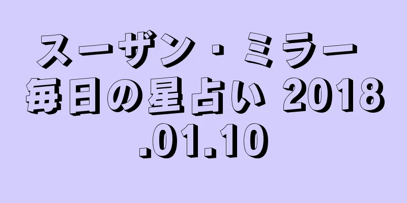 スーザン・ミラー 毎日の星占い 2018.01.10