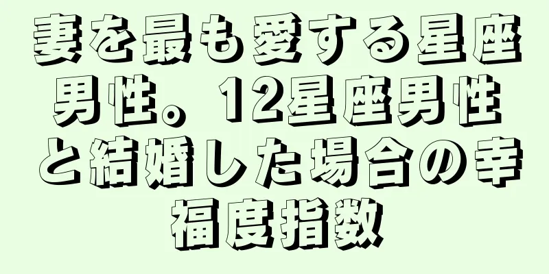 妻を最も愛する星座男性。12星座男性と結婚した場合の幸福度指数