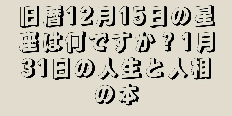 旧暦12月15日の星座は何ですか？1月31日の人生と人相の本
