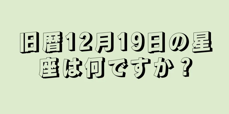旧暦12月19日の星座は何ですか？