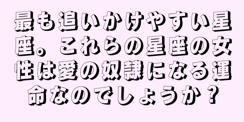 最も追いかけやすい星座。これらの星座の女性は愛の奴隷になる運命なのでしょうか？