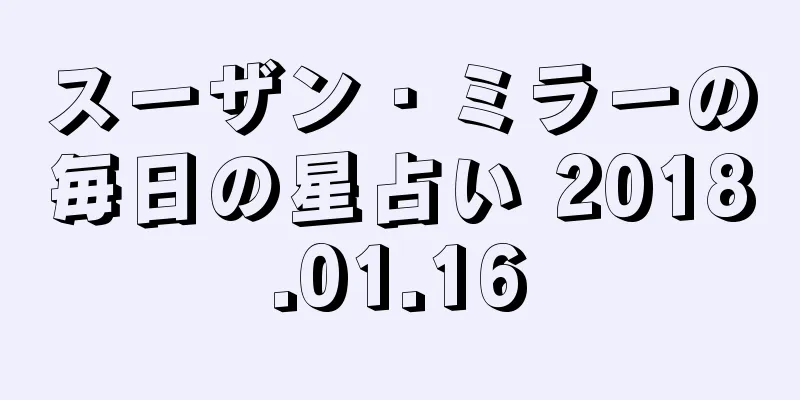 スーザン・ミラーの毎日の星占い 2018.01.16