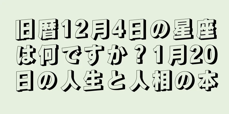 旧暦12月4日の星座は何ですか？1月20日の人生と人相の本