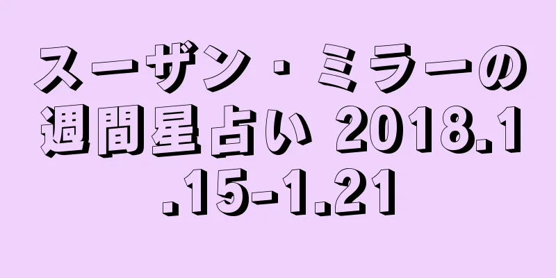 スーザン・ミラーの週間星占い 2018.1.15-1.21