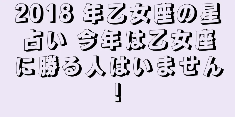 2018 年乙女座の星占い 今年は乙女座に勝る人はいません!