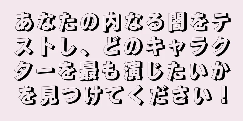あなたの内なる闇をテストし、どのキャラクターを最も演じたいかを見つけてください！