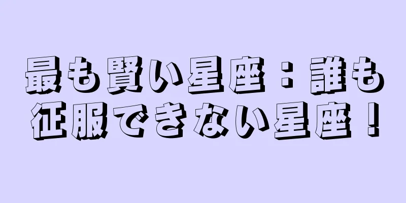最も賢い星座：誰も征服できない星座！