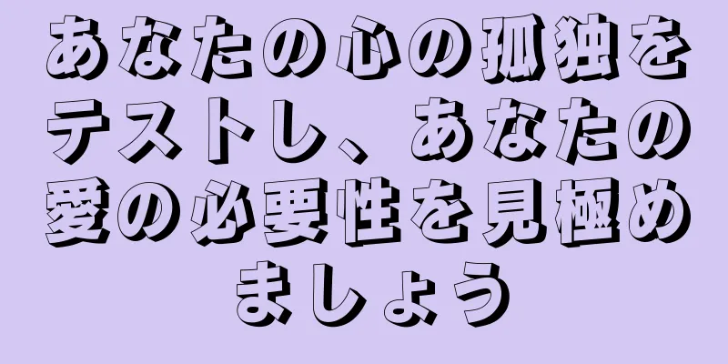 あなたの心の孤独をテストし、あなたの愛の必要性を見極めましょう