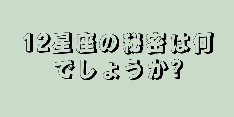 12星座の秘密は何でしょうか?