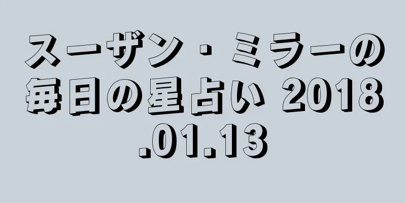 スーザン・ミラーの毎日の星占い 2018.01.13