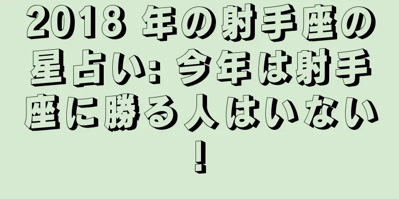 2018 年の射手座の星占い: 今年は射手座に勝る人はいない!