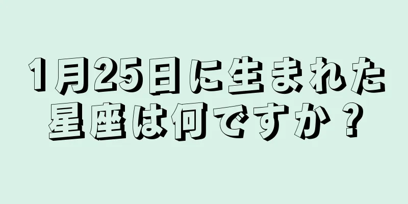 1月25日に生まれた星座は何ですか？