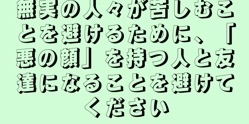 無実の人々が苦しむことを避けるために、「悪の顔」を持つ人と友達になることを避けてください