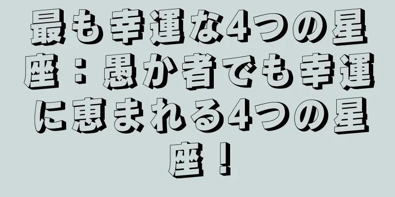 最も幸運な4つの星座：愚か者でも幸運に恵まれる4つの星座！