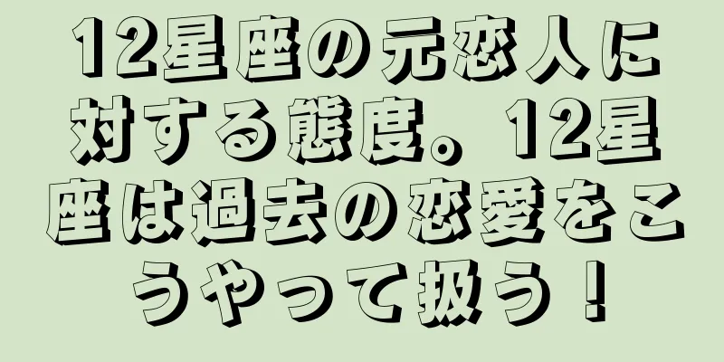 12星座の元恋人に対する態度。12星座は過去の恋愛をこうやって扱う！