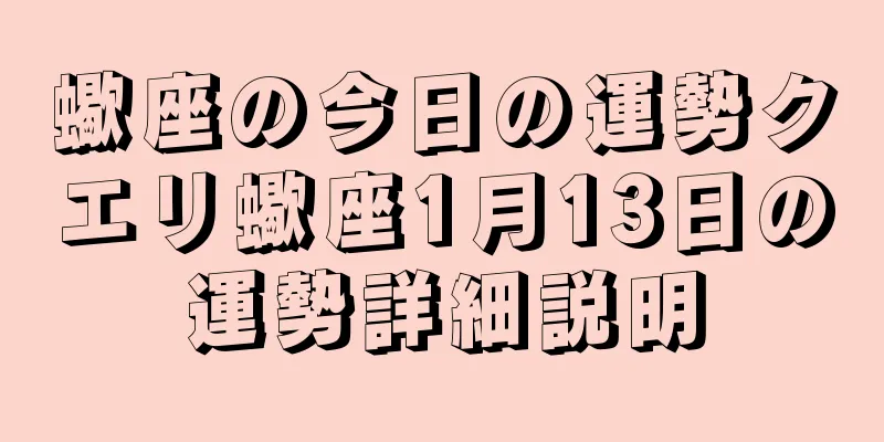蠍座の今日の運勢クエリ蠍座1月13日の運勢詳細説明