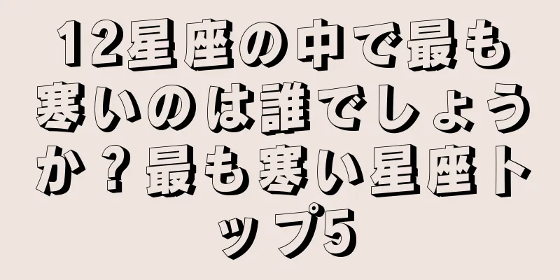 12星座の中で最も寒いのは誰でしょうか？最も寒い星座トップ5