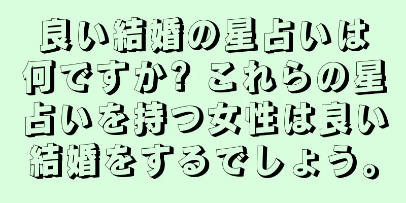 良い結婚の星占いは何ですか? これらの星占いを持つ女性は良い結婚をするでしょう。