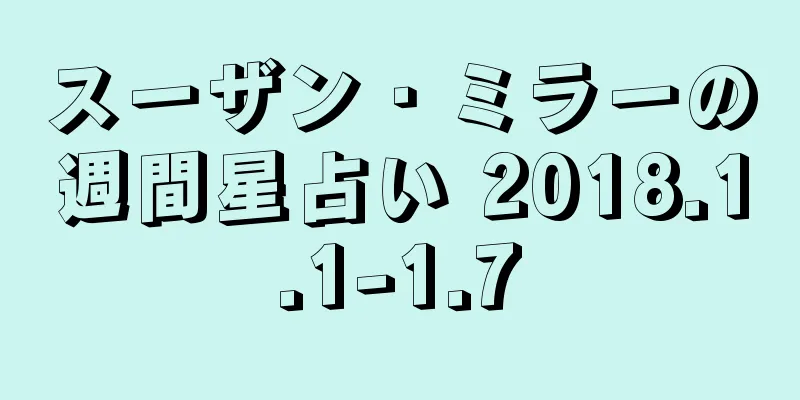 スーザン・ミラーの週間星占い 2018.1.1-1.7