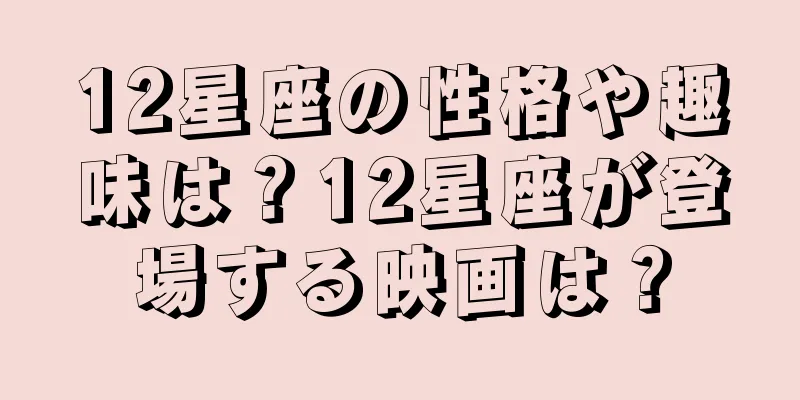 12星座の性格や趣味は？12星座が登場する映画は？