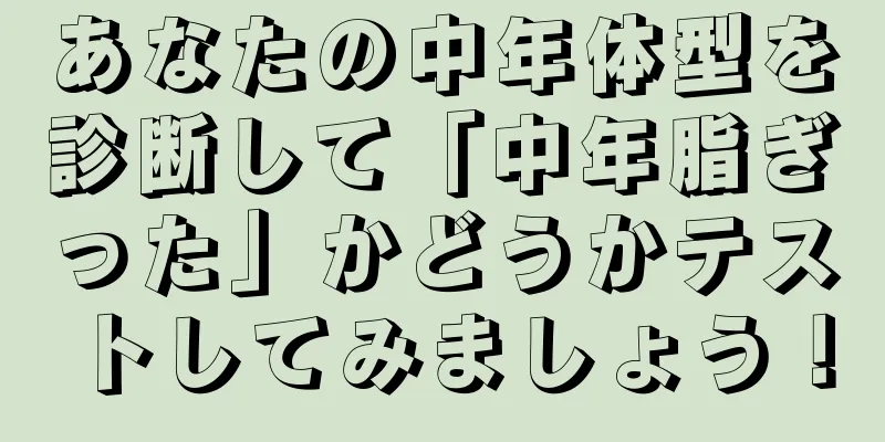 あなたの中年体型を診断して「中年脂ぎった」かどうかテストしてみましょう！