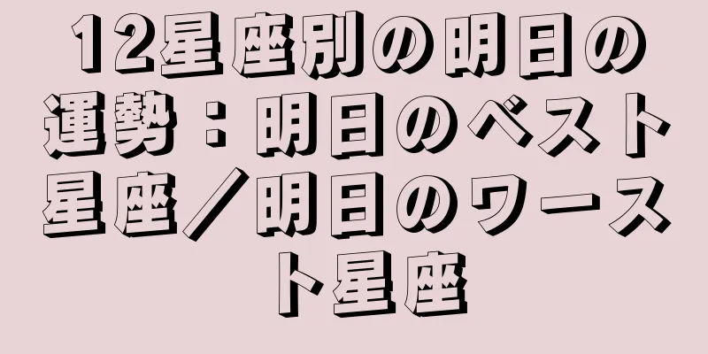 12星座別の明日の運勢：明日のベスト星座／明日のワースト星座