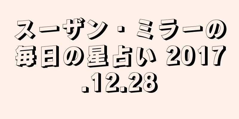 スーザン・ミラーの毎日の星占い 2017.12.28