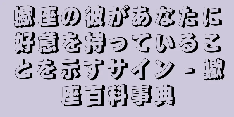 蠍座の彼があなたに好意を持っていることを示すサイン - 蠍座百科事典