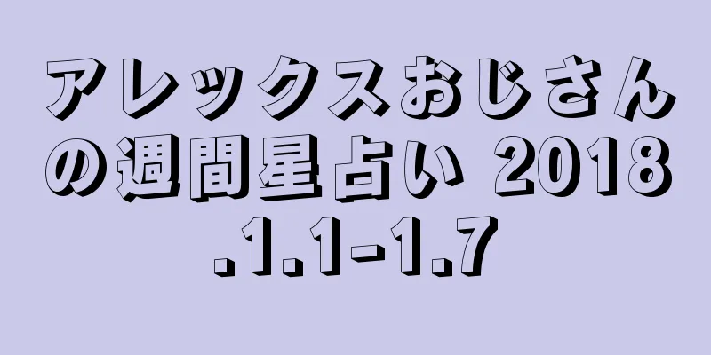 アレックスおじさんの週間星占い 2018.1.1-1.7