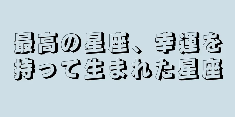 最高の星座、幸運を持って生まれた星座