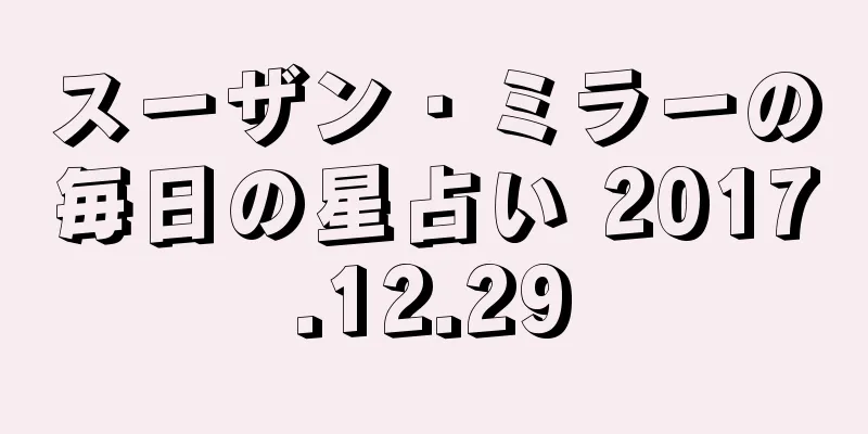 スーザン・ミラーの毎日の星占い 2017.12.29