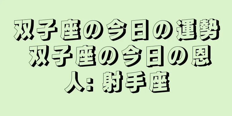 双子座の今日の運勢 双子座の今日の恩人: 射手座