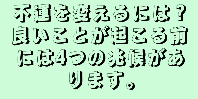 不運を変えるには？良いことが起こる前には4つの兆候があります。
