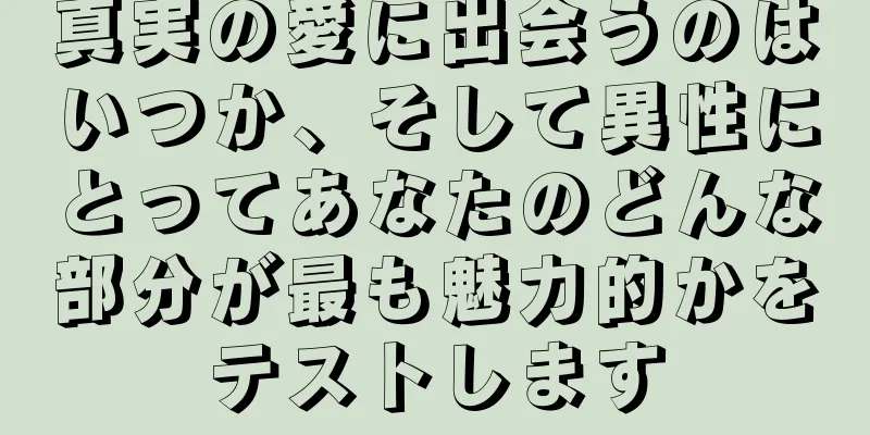 真実の愛に出会うのはいつか、そして異性にとってあなたのどんな部分が最も魅力的かをテストします