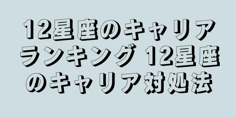 12星座のキャリアランキング 12星座のキャリア対処法