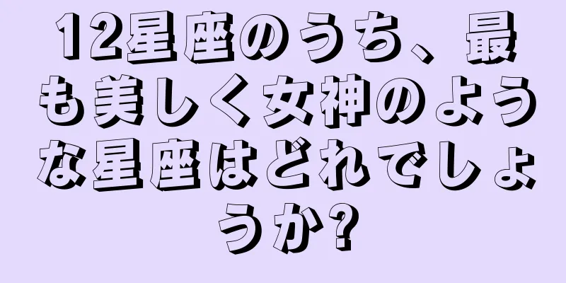 12星座のうち、最も美しく女神のような星座はどれでしょうか?