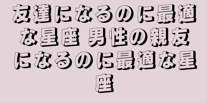 友達になるのに最適な星座 男性の親友になるのに最適な星座