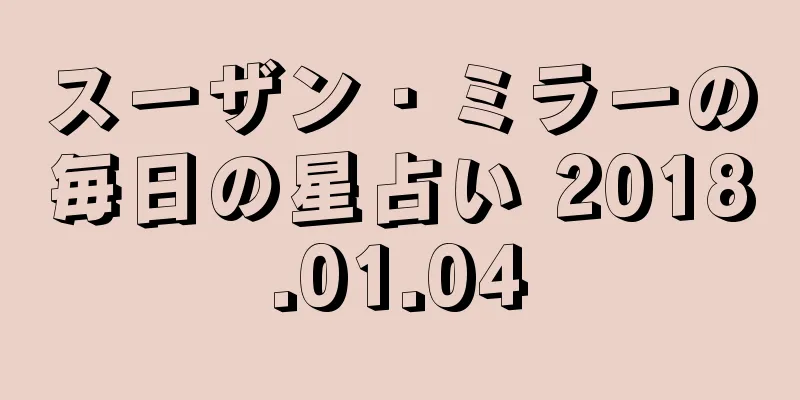 スーザン・ミラーの毎日の星占い 2018.01.04