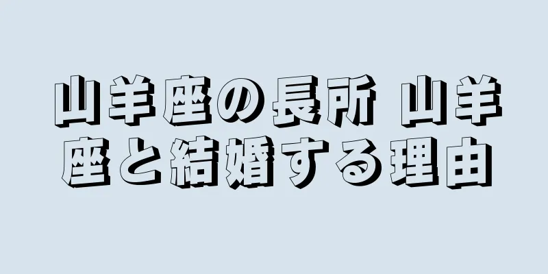 山羊座の長所 山羊座と結婚する理由
