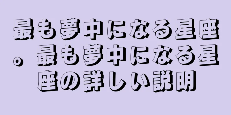最も夢中になる星座。最も夢中になる星座の詳しい説明