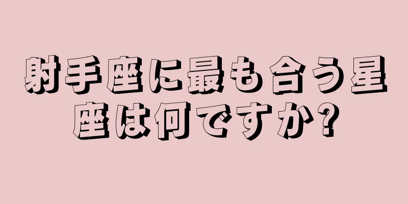 射手座に最も合う星座は何ですか?