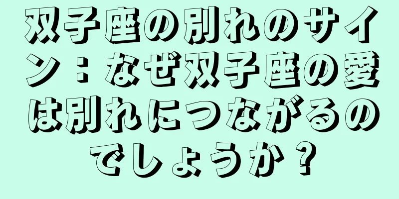 双子座の別れのサイン：なぜ双子座の愛は別れにつながるのでしょうか？