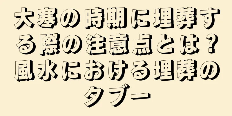 大寒の時期に埋葬する際の注意点とは？風水における埋葬のタブー