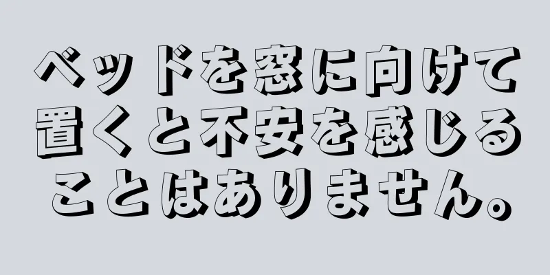 ベッドを窓に向けて置くと不安を感じることはありません。