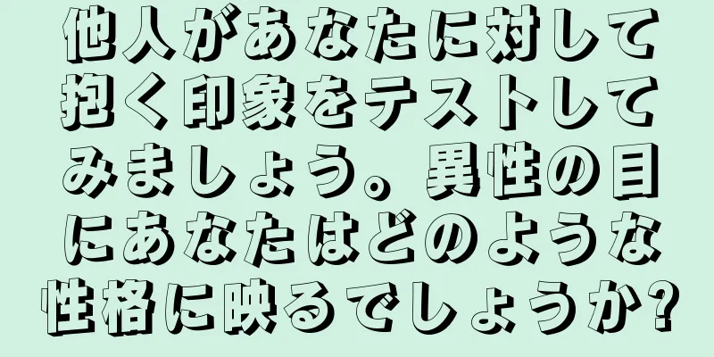 他人があなたに対して抱く印象をテストしてみましょう。異性の目にあなたはどのような性格に映るでしょうか?