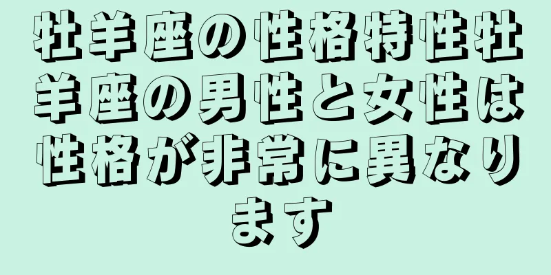 牡羊座の性格特性牡羊座の男性と女性は性格が非常に異なります